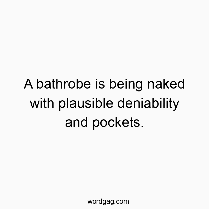 A bathrobe is being naked with plausible deniability and pockets.