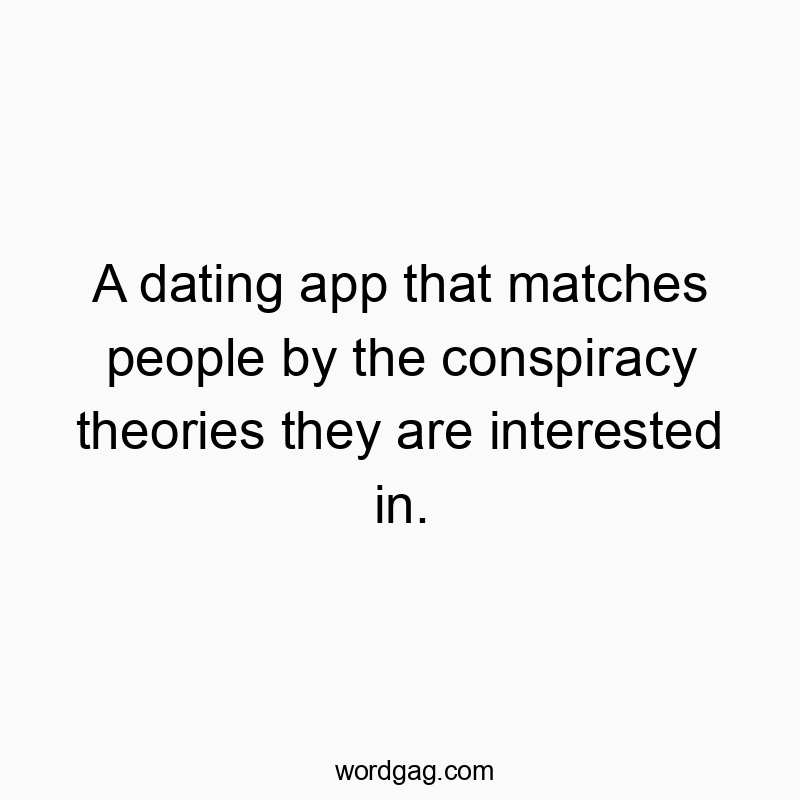 A dating app that matches people by the conspiracy theories they are interested in.
