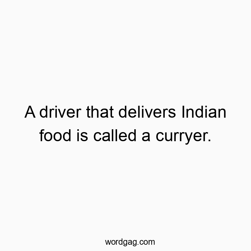 A driver that delivers Indian food is called a curryer.
