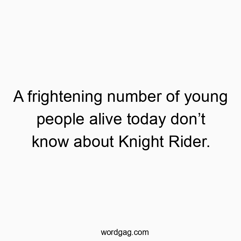 A frightening number of young people alive today don’t know about Knight Rider.