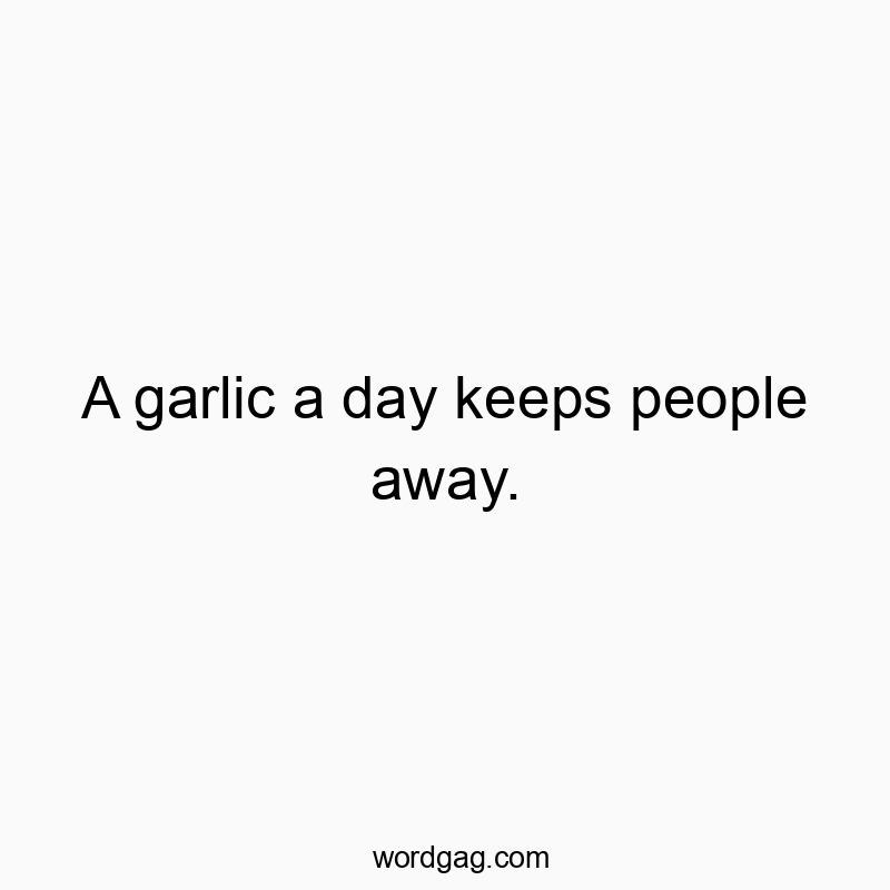 541 Funny day quotes - A garlic a day keeps people away.