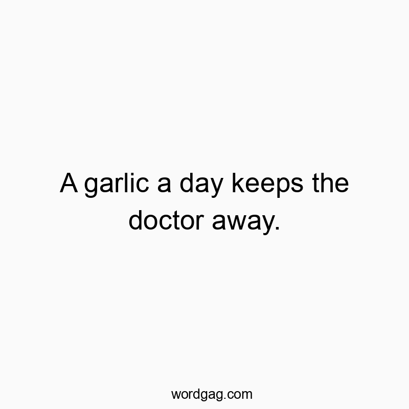 A garlic a day keeps the doctor away.