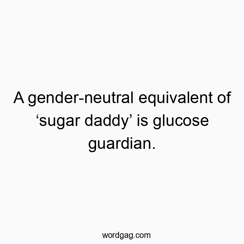 Witty text about gender-neutral humor, comparing a sugar daddy to a glucose guardian.