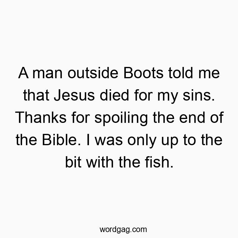Funny Boots quotes - A man outside Boots told me that Jesus died for my sins. Thanks for spoiling the end of the Bible. I was only up to the bit with the fish.