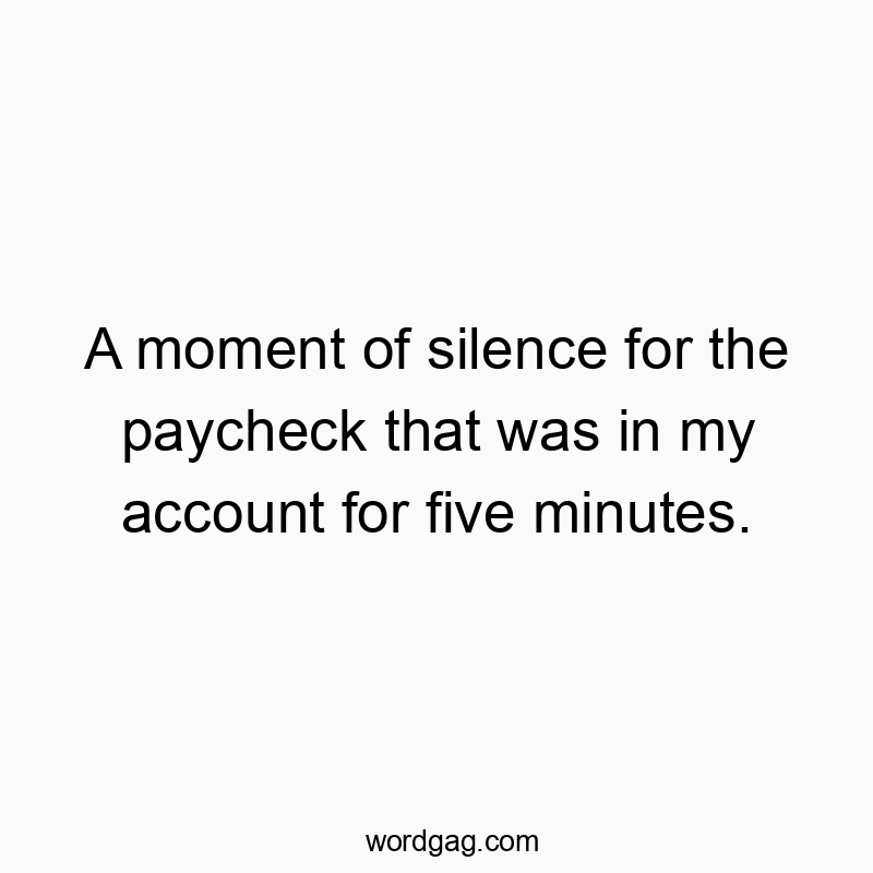 A moment of silence for the paycheck that was in my account for five minutes.