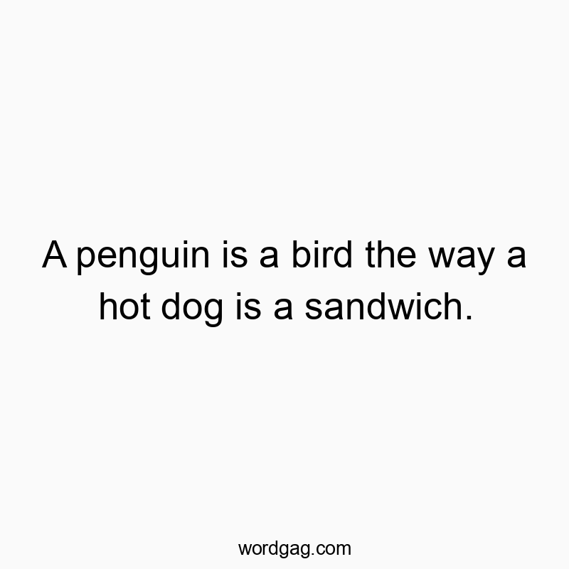 216 Funny comparison quotes - A penguin is a bird the way a hot dog is a sandwich.