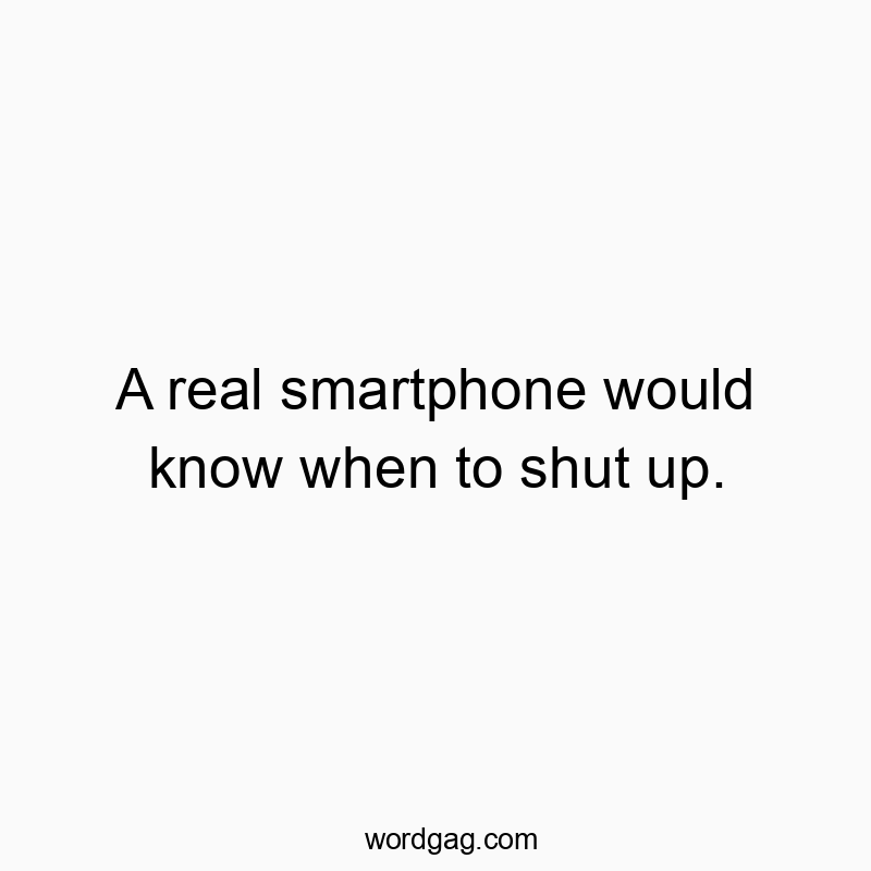A real smartphone would know when to shut up.