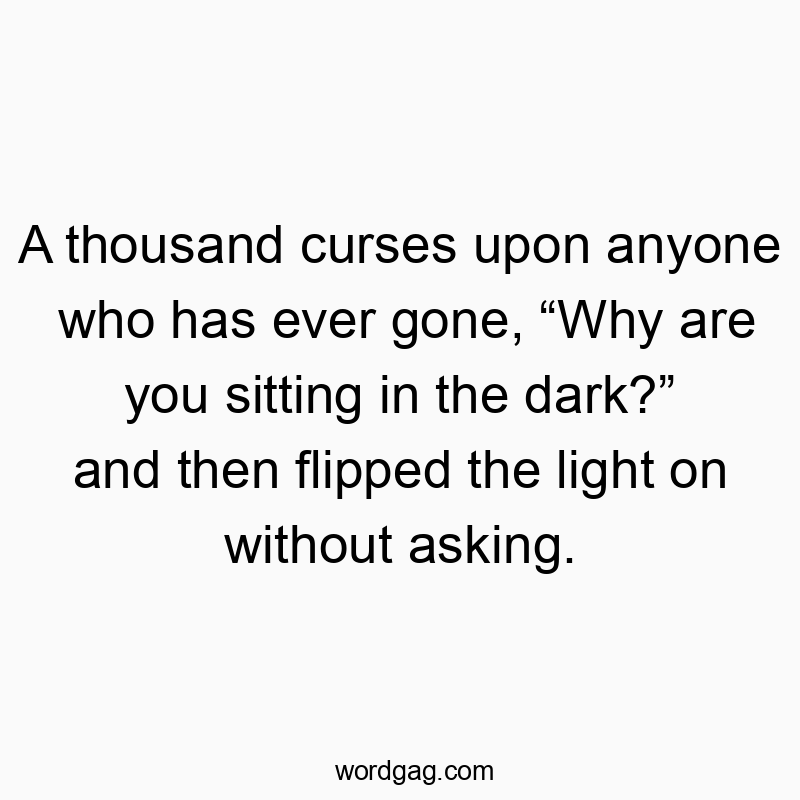 313 Funny ever quotes - A thousand curses upon anyone who has ever gone, “Why are y…