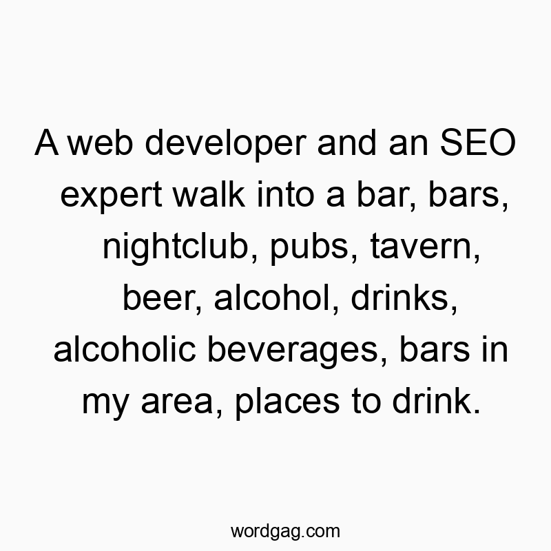 A web developer and an SEO expert walk into a bar, bars, nightclub, pubs, tavern, beer, alcohol, drinks, alcoholic beverages, bars in my area, places to drink.