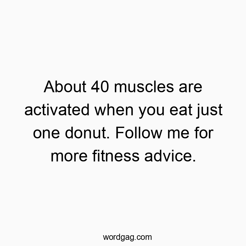 About 40 muscles are activated when you eat just one donut. Follow me for more fitness advice.