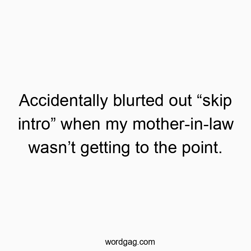 Accidentally blurted out “skip intro” when my mother-in-...