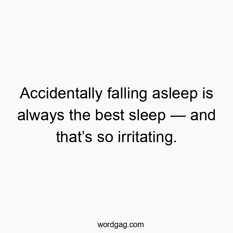Accidentally falling asleep is always the best sleep โ and thatโs so irritating.
