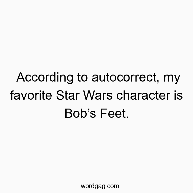 According to autocorrect, my favorite Star Wars character is Bob’s Feet.