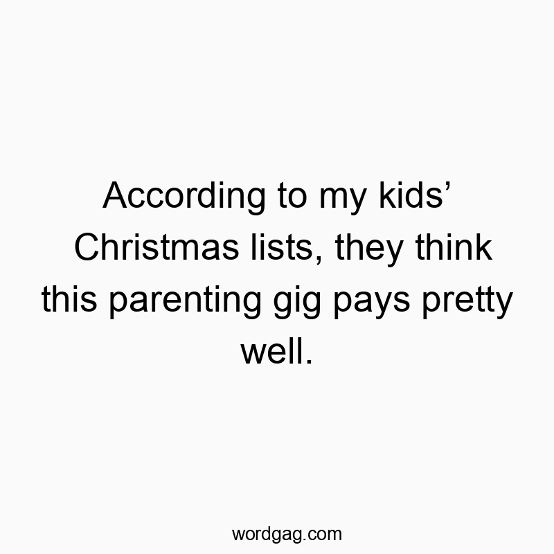 According to my kidsโ Christmas lists, they think this parenting gig pays pretty well.