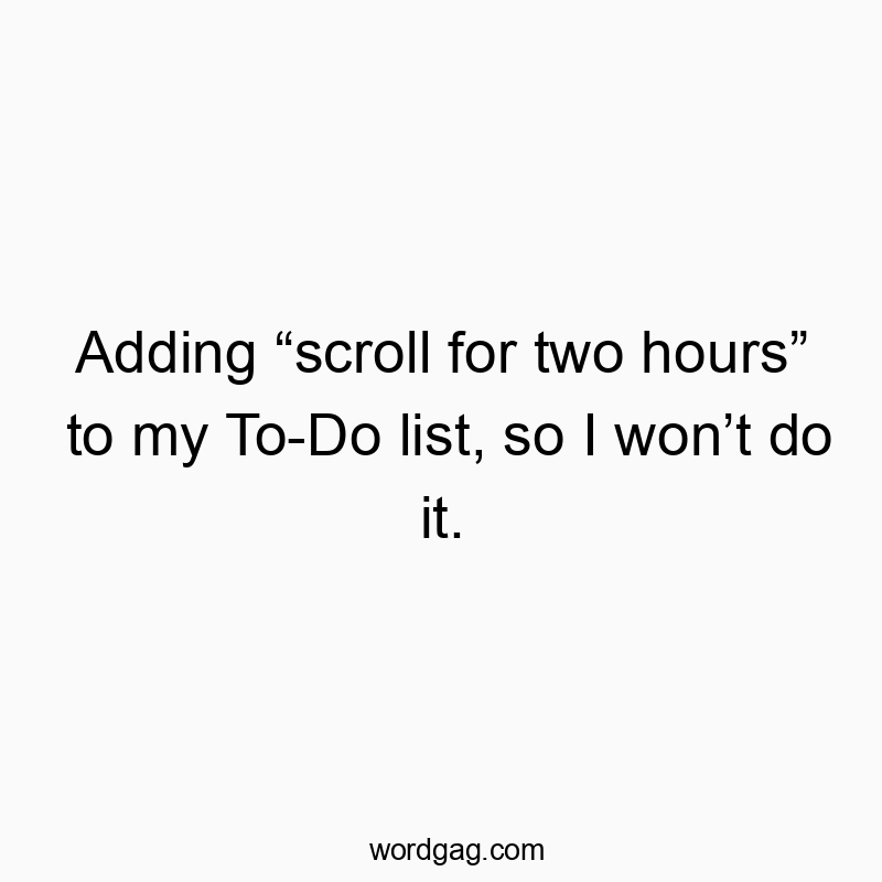 Adding “scroll for two hours” to my To-Do list, so I won’t do it.