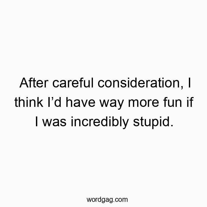 150 Funny ID quotes - After careful consideration, I think I’d have way more fun…
