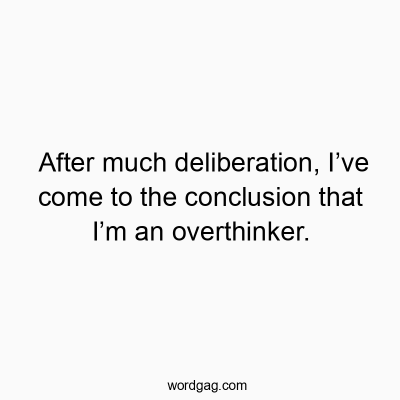 After much deliberation, I’ve come to the conclusion that I’m an overthinker.