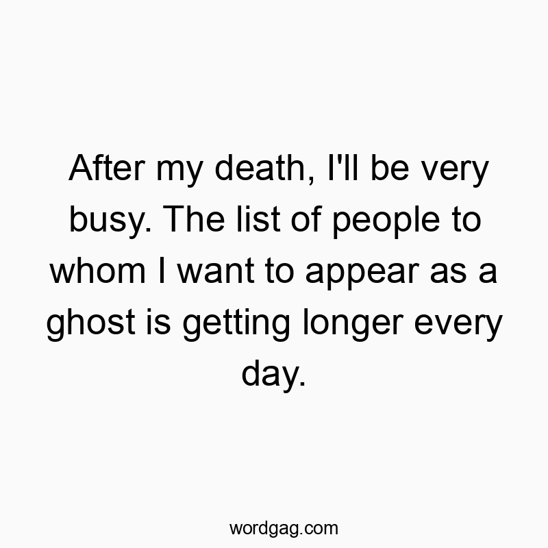 Funny appear quotes - After my death, I’ll be very busy. The list of people…
