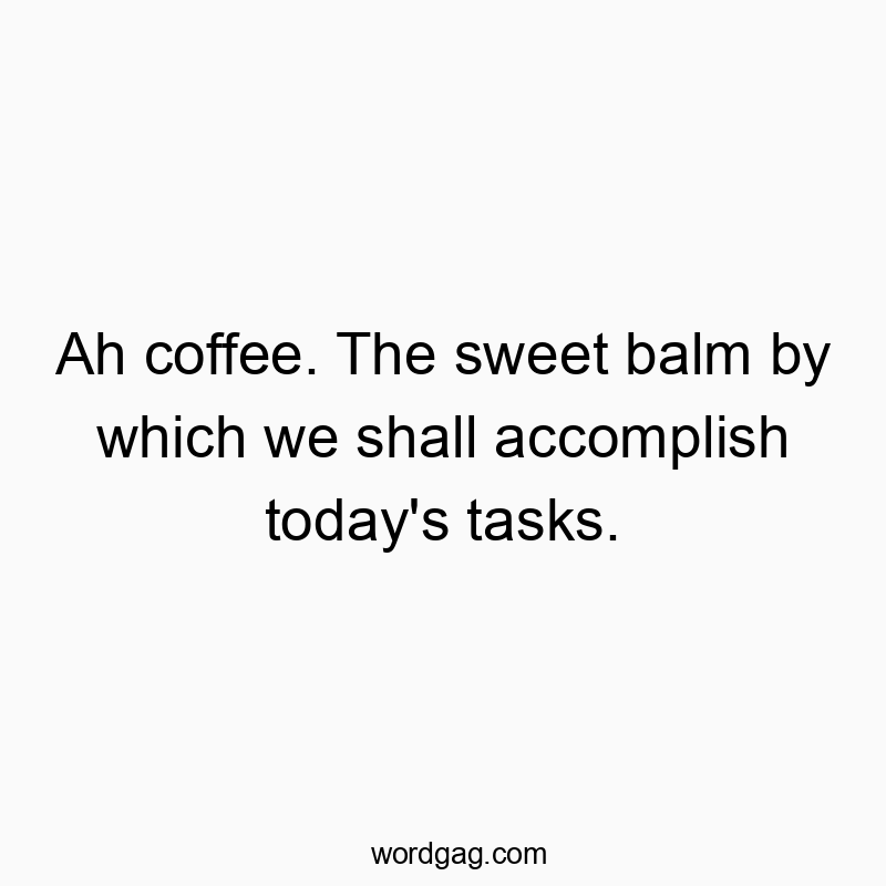Ah coffee. The sweet balm by which we shall accomplish toda…