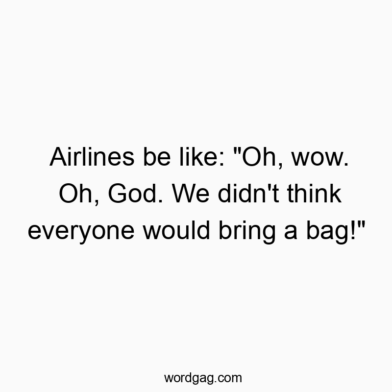 Airlines be like: “Oh, wow. Oh, God. We didn’t think everyone would bring a bag!”