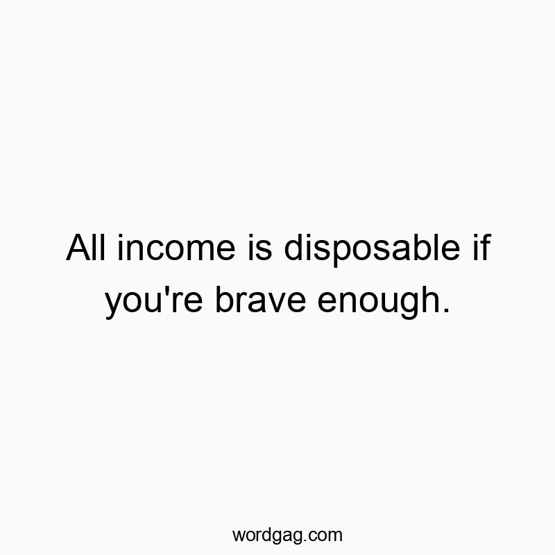 All income is disposable if you’re brave enough.