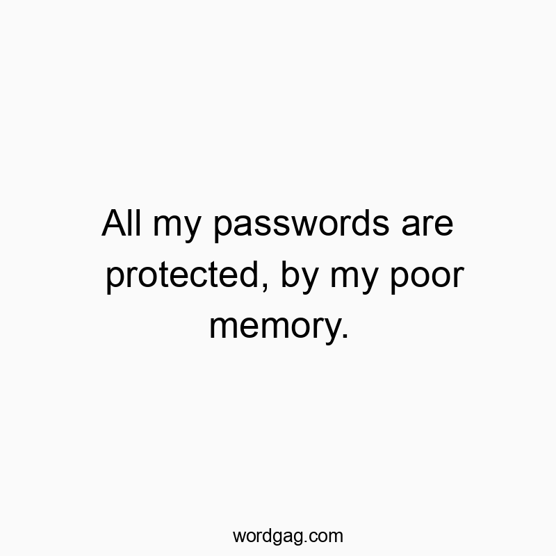 All my passwords are protected, by my poor memory.