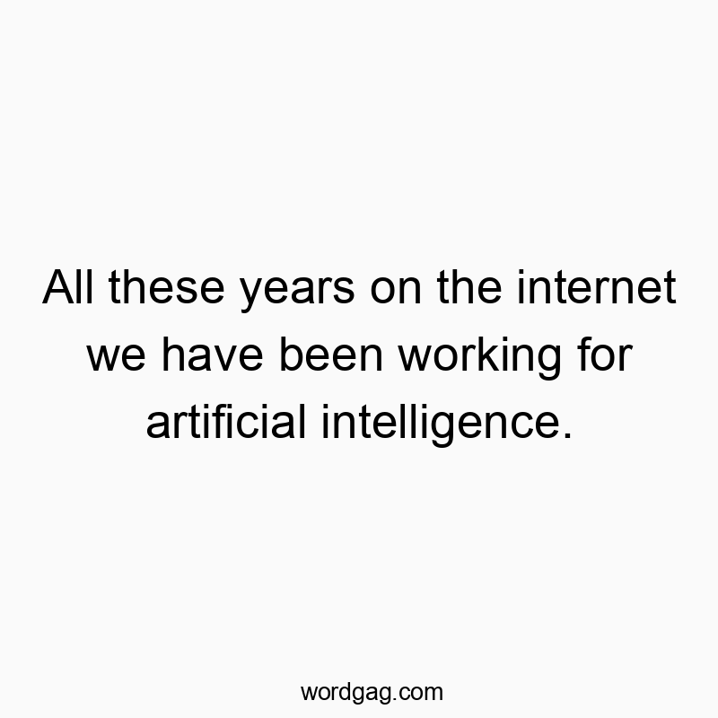 All these years on the internet we have been working for artificial intelligence.