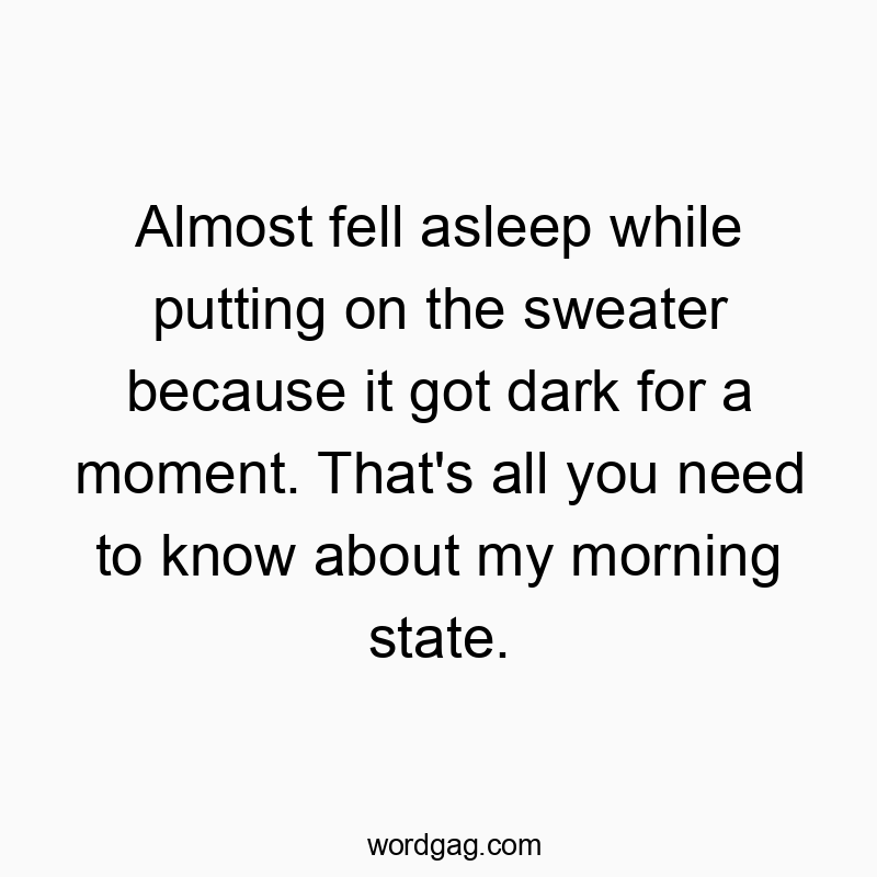 Almost fell asleep while putting on the sweater because it got dark for a moment. That’s all you need to know about my morning state.