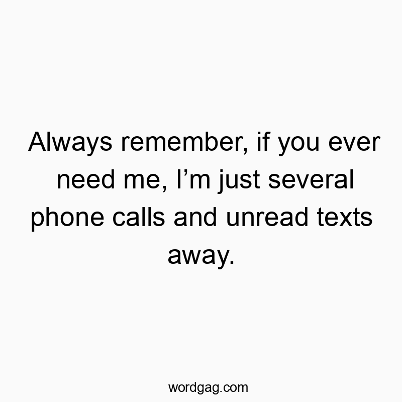 Always remember, if you ever need me, I’m just several phon…