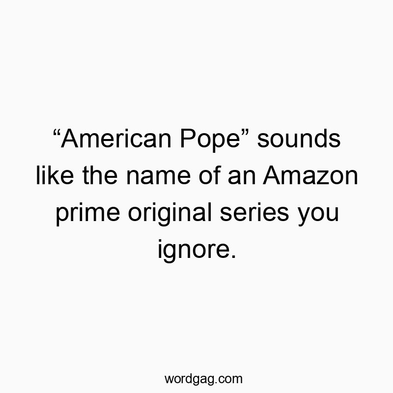 “American Pope” sounds like the name of an Amazon prime original series you ignore.
