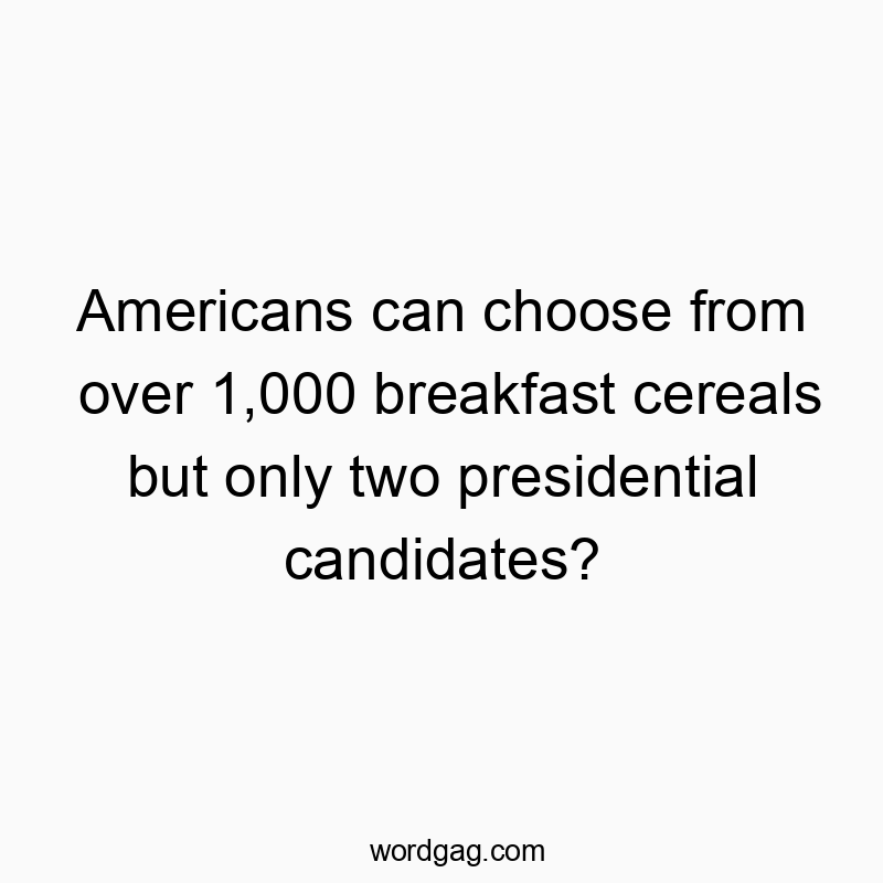 Americans can choose from over 1,000 breakfast cereals but only two presidential candidates?