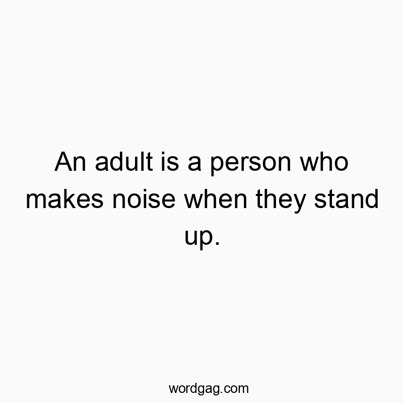 55 Funny noise quotes - An adult is a person who makes noise when they stand up.
