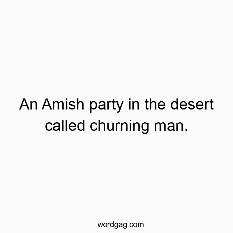 An Amish party in the desert called churning man.