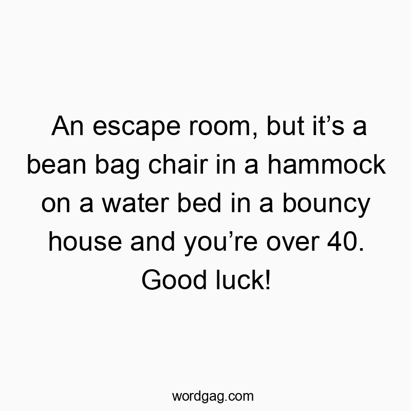 An escape room, but it’s a bean bag chair in a hammock on ...