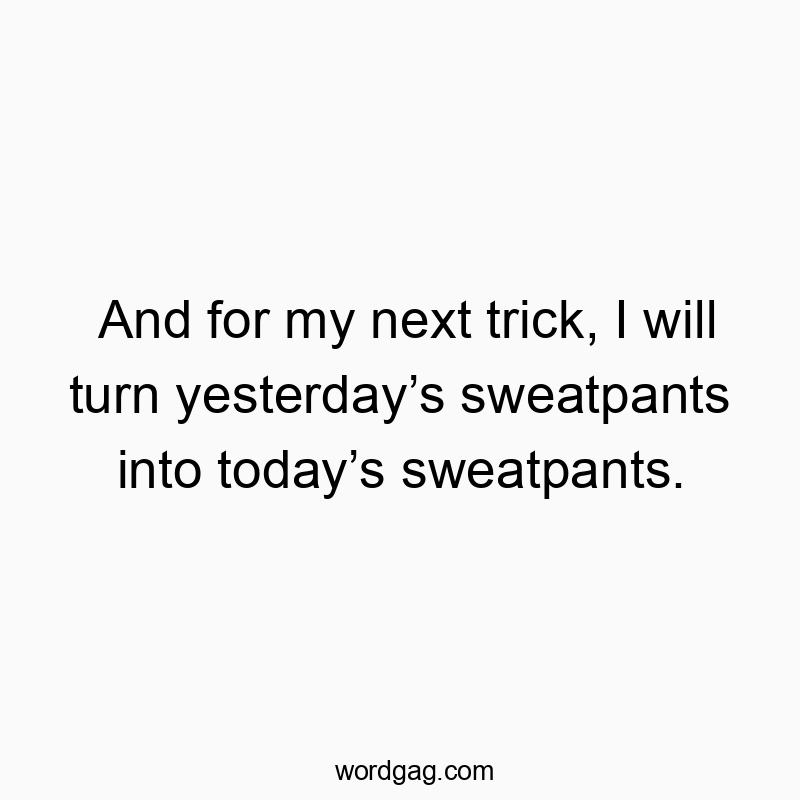 1471 Funny joke quotes - And for my next trick, I will turn yesterdayโs sweatpants iโฆ