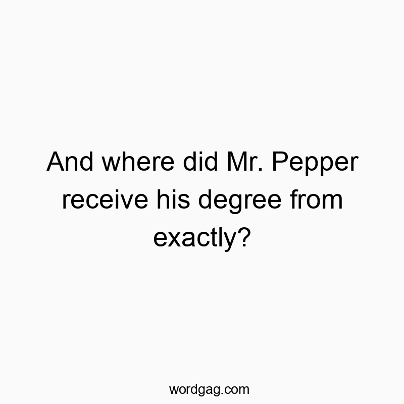 And where did Mr. Pepper receive his degree from exactly?