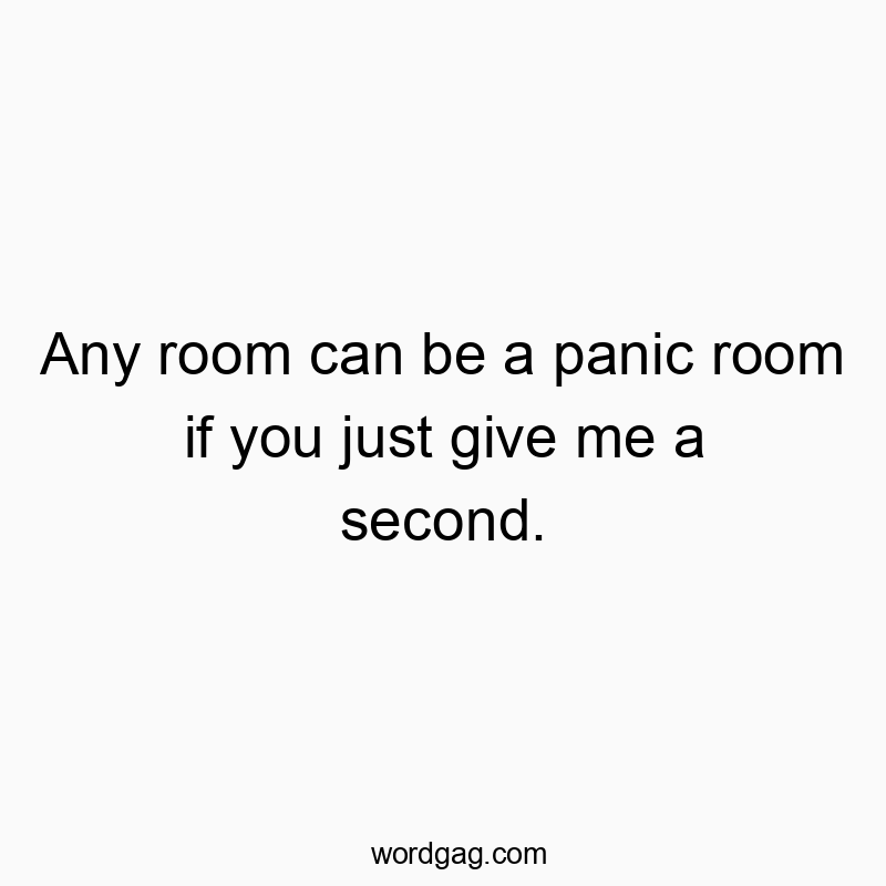 Any room can be a panic room if you just give me a second.