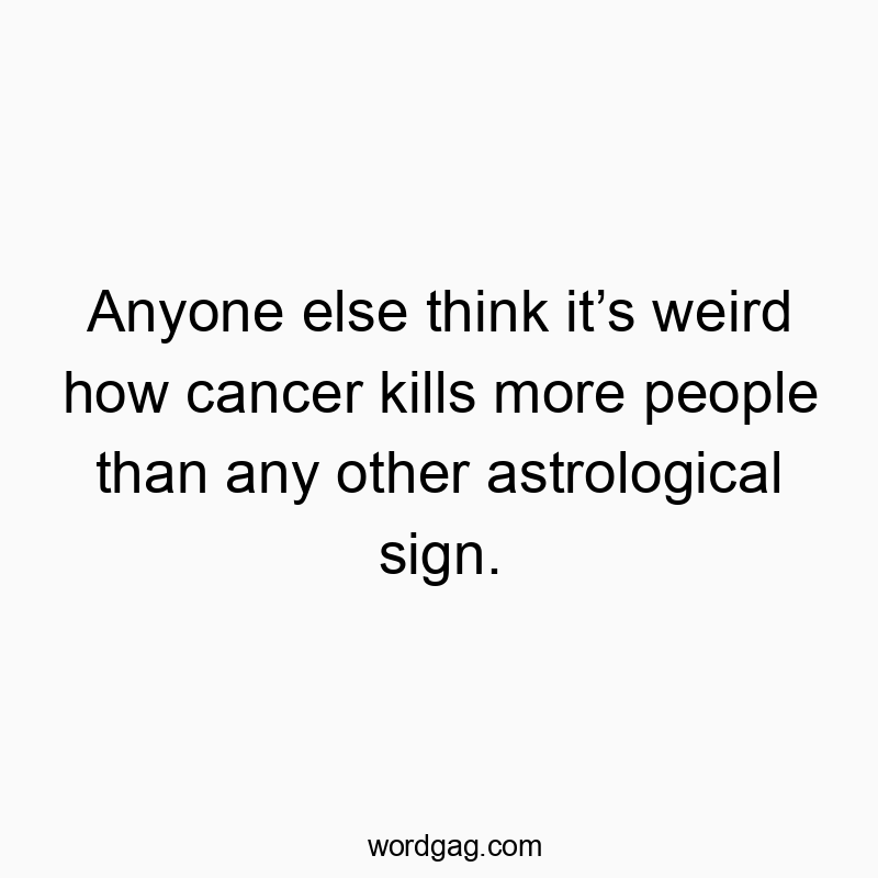 Funny zodiac quotes - Anyone else think itโs weird how cancer kills more people than any other astrological sign.
