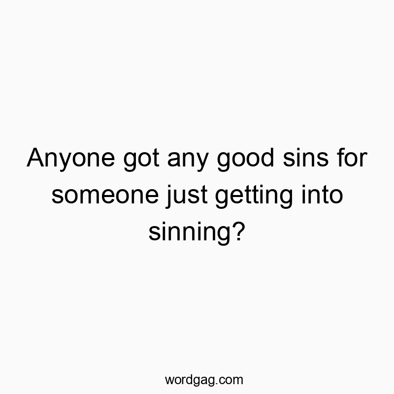 Anyone got any good sins for someone just getting into sinning?