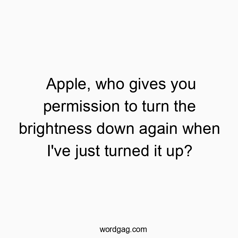 Apple, who gives you permission to turn the brightness down again when I’ve just turned it up?