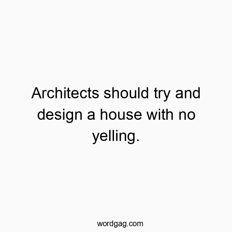 Humorous quote about architects aiming for peaceful, yelling-free homes.
