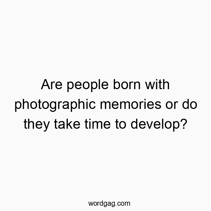 Are people born with photographic memories or do they take time to develop?