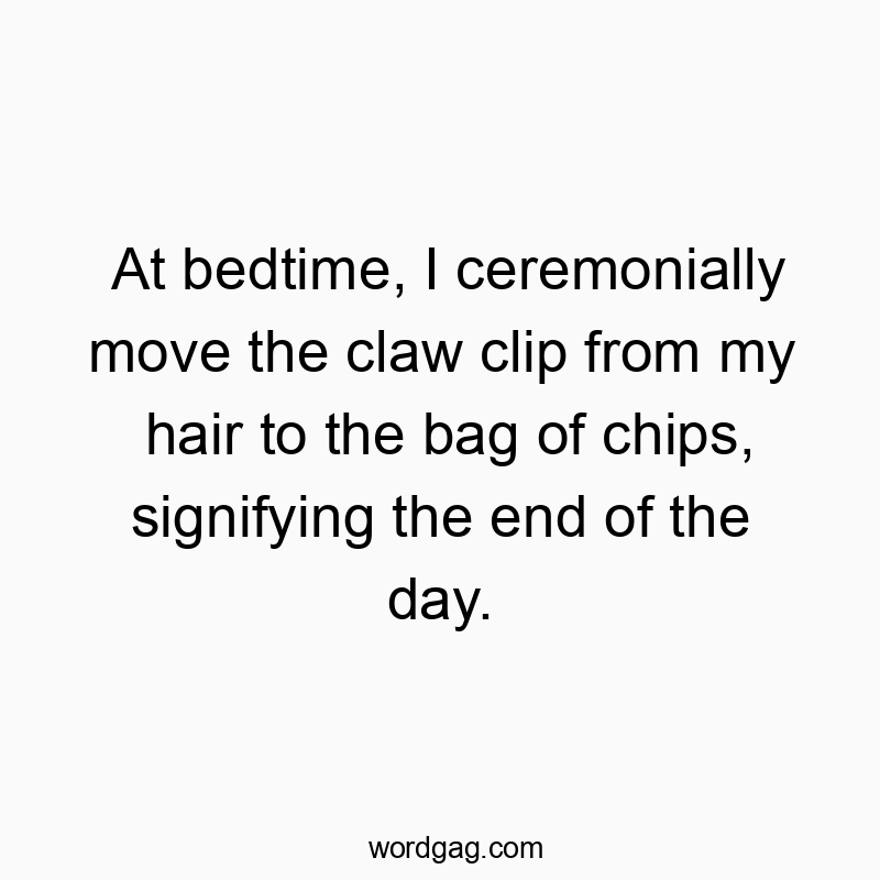 143 Funny snack quotes - At bedtime, I ceremonially move the claw clip from my hair…