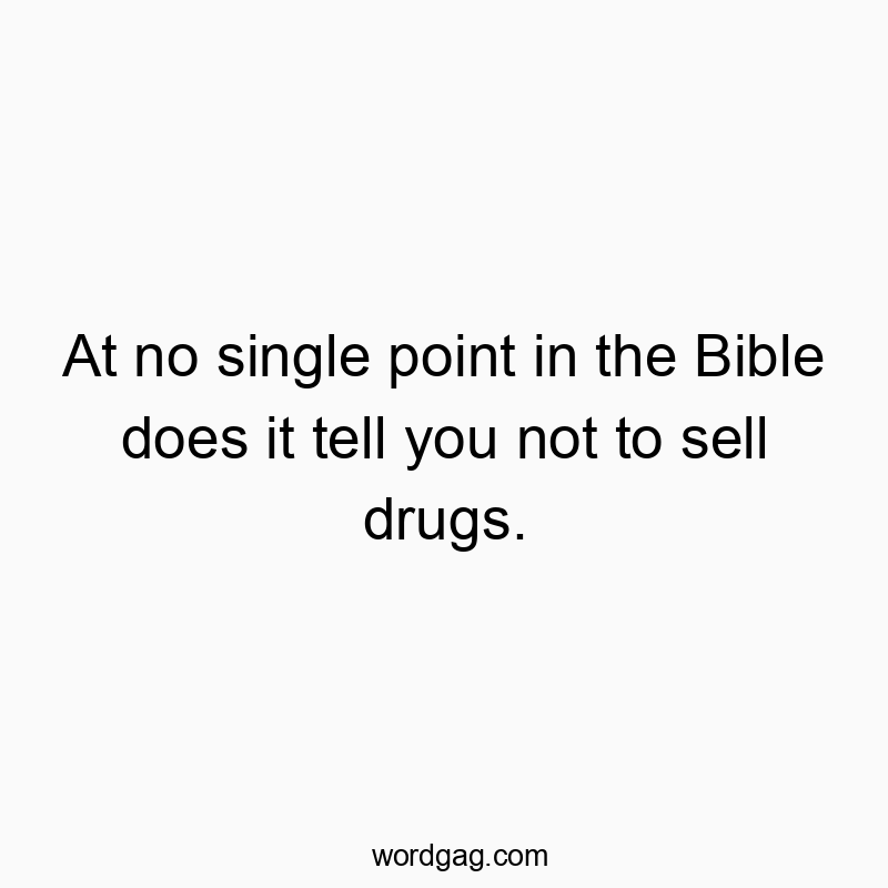 At no single point in the Bible does it tell you not to sell drugs.