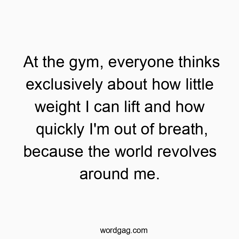 203 Funny little quotes - At the gym, everyone thinks exclusively about how little we…