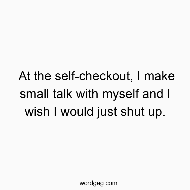 298 Funny conversation quotes - At the self-checkout, I make small talk with myself and I w…