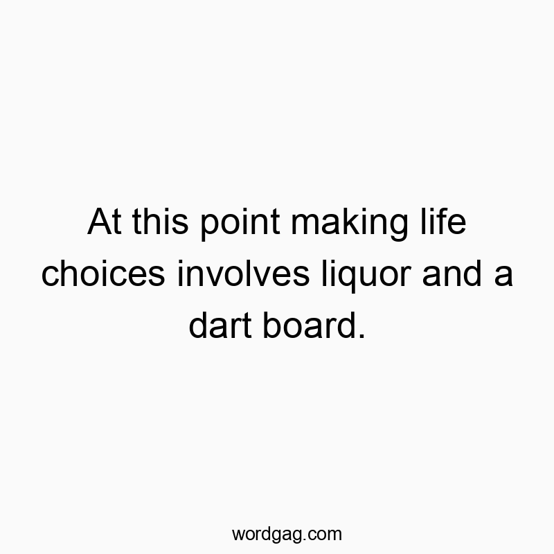 337 Funny fun activity quotes - At this point making life choices involves liquor and a dar…
