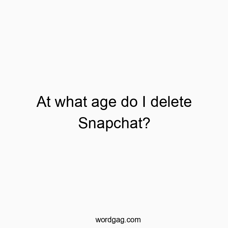 At what age do I delete Snapchat?