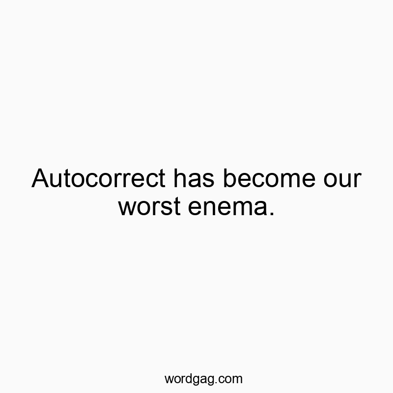 Autocorrect has become our worst enema.