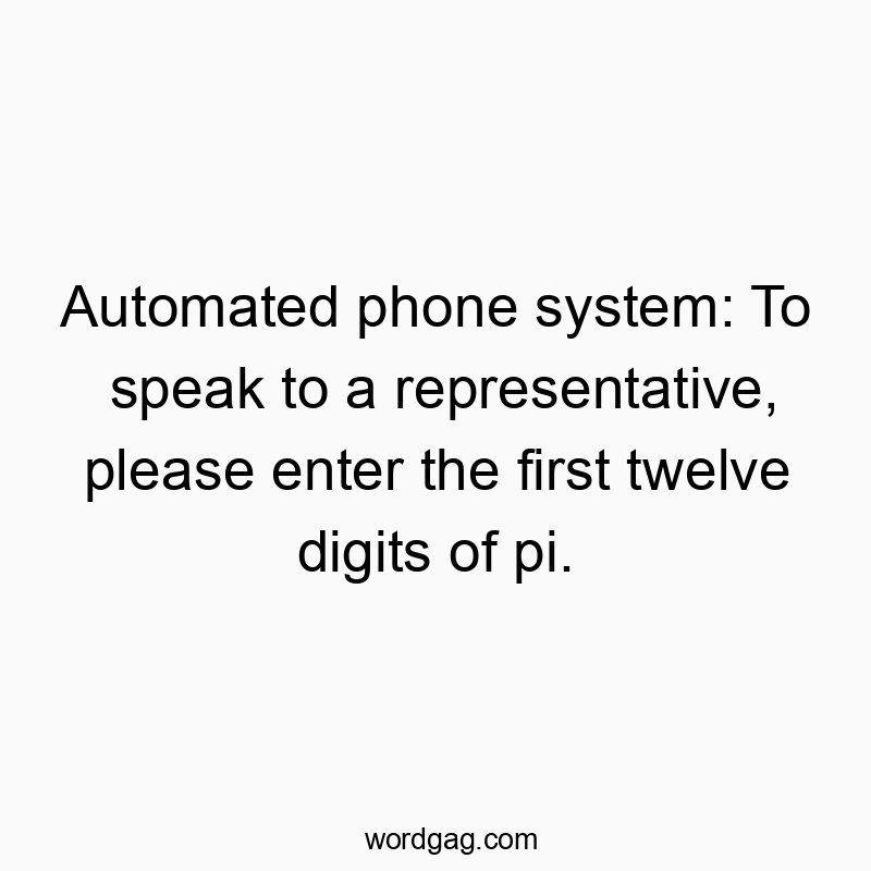 Automated phone system: To speak to a representative, please enter the first twelve digits of pi.
